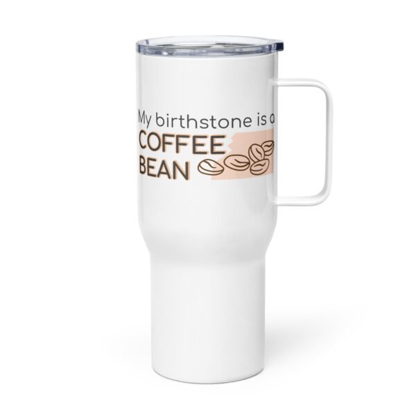 travel-mug-with-a-handle-white-25-oz-left-68e8859ecbf70.jpg My Birthstone is a Coffee Bean